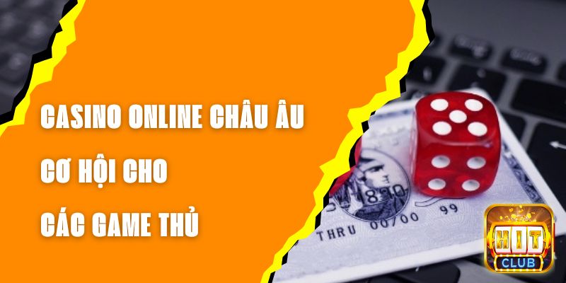 Casino Online Châu Âu - Cơ Hội Cho Các Game Thủ