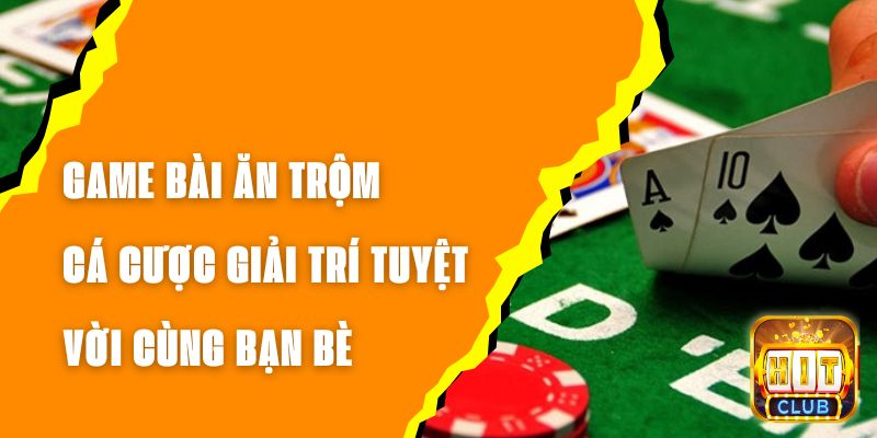 Game Bài Ăn Trộm – Cá Cược Giải Trí Tuyệt Vời Cùng Bạn Bè