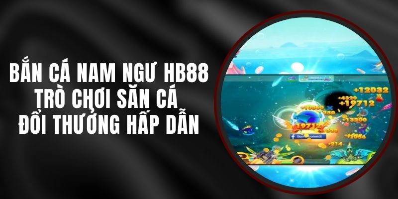 Bắn Cá Nam Ngư HB88 - Trò Chơi Săn Cá Đổi Thưởng Hấp Dẫn